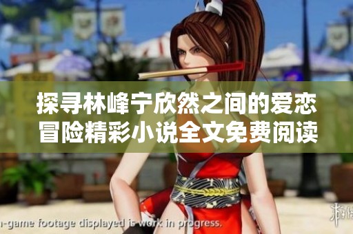 探寻林峰宁欣然之间的爱恋冒险精彩小说全文免费阅读