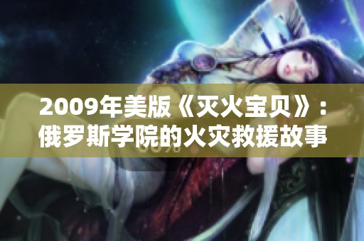 2009年美版《灭火宝贝》：俄罗斯学院的火灾救援故事揭秘