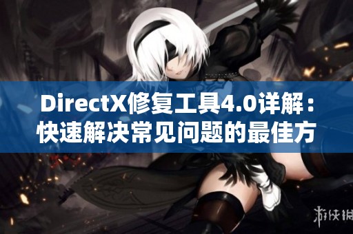 DirectX修复工具4.0详解：快速解决常见问题的最佳方法