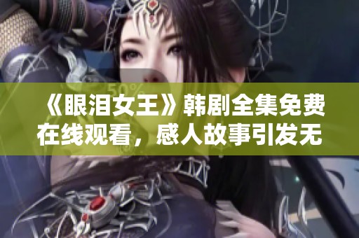 《眼泪女王》韩剧全集免费在线观看，感人故事引发无限共鸣