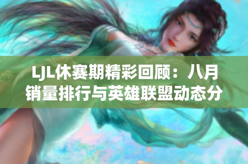 LJL休赛期精彩回顾：八月销量排行与英雄联盟动态分析