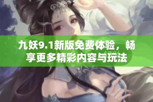 九妖9.1新版免费体验，畅享更多精彩内容与玩法