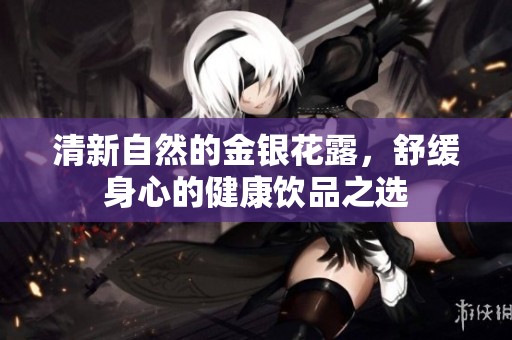 清新自然的金银花露，舒缓身心的健康饮品之选