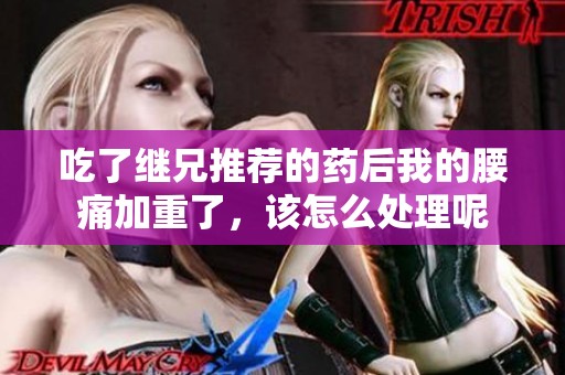 吃了继兄推荐的药后我的腰痛加重了，该怎么处理呢