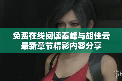 免费在线阅读秦峰与胡佳云最新章节精彩内容分享