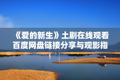 《爱的新生》土剧在线观看百度网盘链接分享与观影指南
