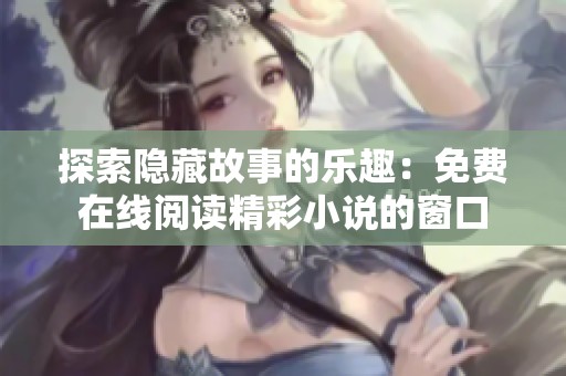 探索隐藏故事的乐趣：免费在线阅读精彩小说的窗口