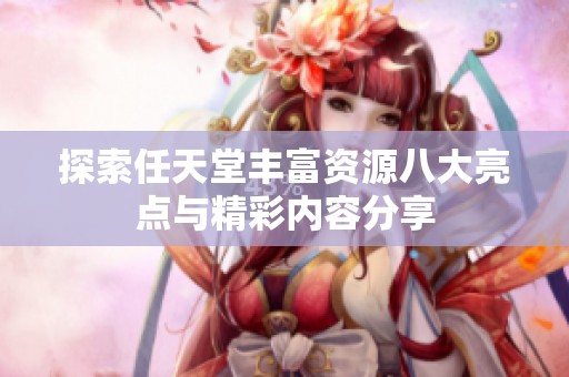 探索任天堂丰富资源八大亮点与精彩内容分享