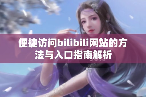 便捷访问bilibili网站的方法与入口指南解析