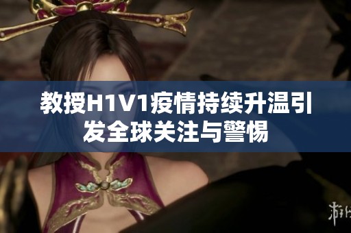 教授H1V1疫情持续升温引发全球关注与警惕