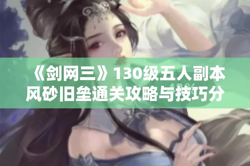 《剑网三》130级五人副本风砂旧垒通关攻略与技巧分享