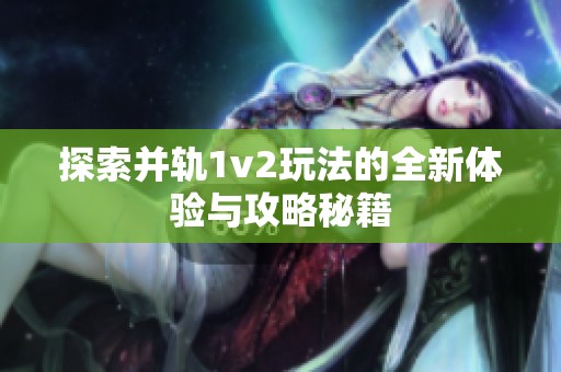 探索并轨1v2玩法的全新体验与攻略秘籍