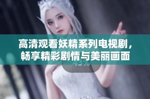 高清观看妖精系列电视剧，畅享精彩剧情与美丽画面