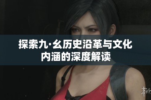 探索九·幺历史沿革与文化内涵的深度解读