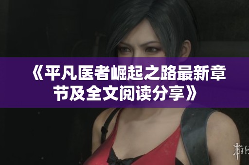 《平凡医者崛起之路最新章节及全文阅读分享》