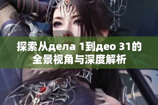 探索从дела 1到део 31的全景视角与深度解析