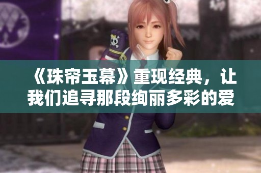 《珠帘玉幕》重现经典，让我们追寻那段绚丽多彩的爱情故事
