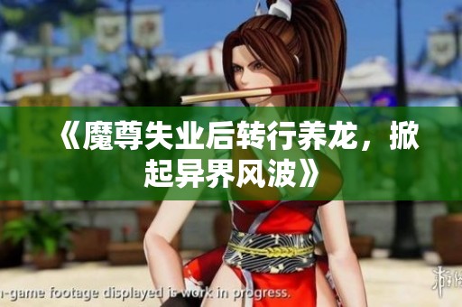 《魔尊失业后转行养龙，掀起异界风波》