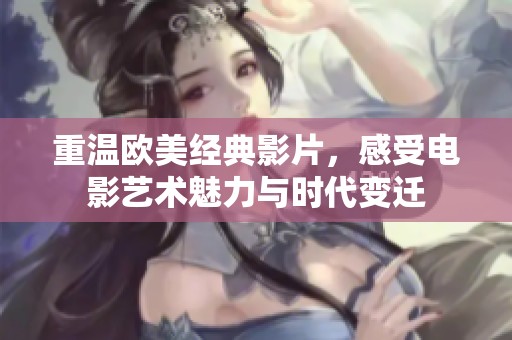 重温欧美经典影片，感受电影艺术魅力与时代变迁