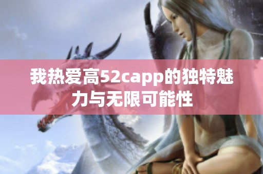 我热爱高52capp的独特魅力与无限可能性