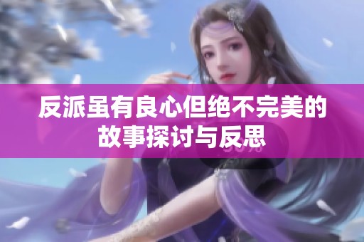 反派虽有良心但绝不完美的故事探讨与反思