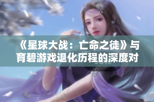 《星球大战：亡命之徒》与育碧游戏退化历程的深度对比解析