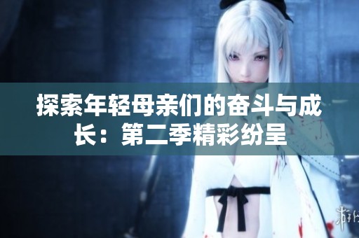 探索年轻母亲们的奋斗与成长：第二季精彩纷呈