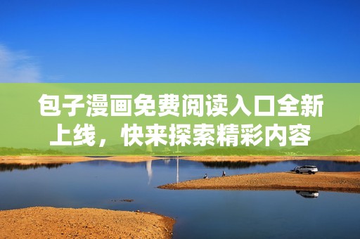 包子漫画免费阅读入口全新上线，快来探索精彩内容