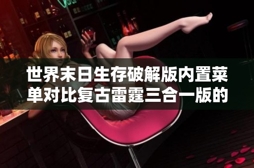 世界末日生存破解版内置菜单对比复古雷霆三合一版的优势分析