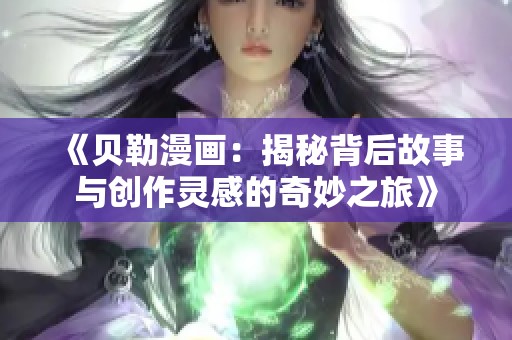 《贝勒漫画：揭秘背后故事与创作灵感的奇妙之旅》