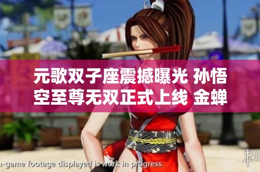 元歌双子座震撼曝光 孙悟空至尊无双正式上线 金蝉首款传说皮肤重磅来袭