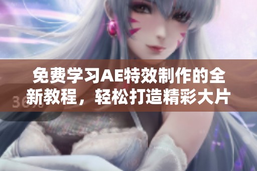 免费学习AE特效制作的全新教程，轻松打造精彩大片效果