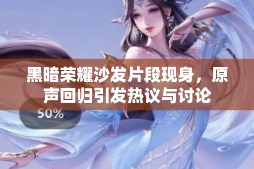 黑暗荣耀沙发片段现身，原声回归引发热议与讨论