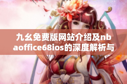 九幺免费版网站介绍及nbaoffice68ios的深度解析与使用指南