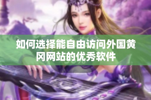 如何选择能自由访问外国黄冈网站的优秀软件