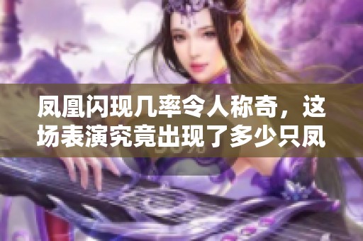 凤凰闪现几率令人称奇，这场表演究竟出现了多少只凤凰呢
