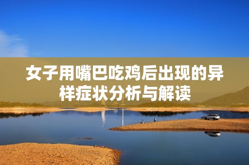 女子用嘴巴吃鸡后出现的异样症状分析与解读