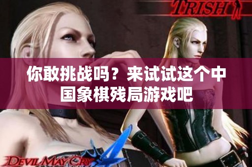 你敢挑战吗？来试试这个中国象棋残局游戏吧