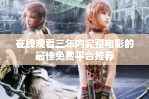 在线观看三年内完整电影的最佳免费平台推荐
