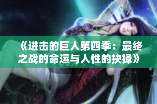 《进击的巨人第四季：最终之战的命运与人性的抉择》