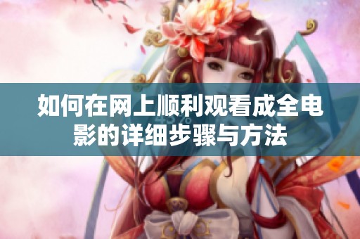 如何在网上顺利观看成全电影的详细步骤与方法
