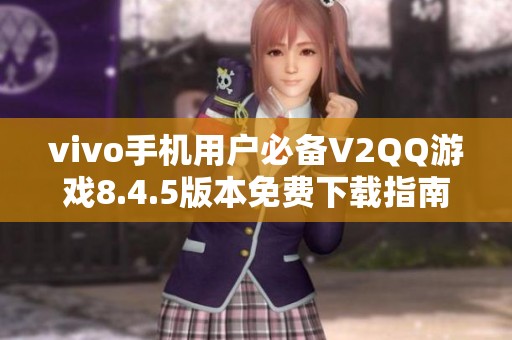 vivo手机用户必备V2QQ游戏8.4.5版本免费下载指南