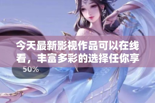 今天最新影视作品可以在线看，丰富多彩的选择任你享受