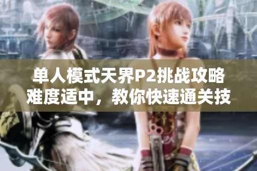单人模式天界P2挑战攻略难度适中，教你快速通关技巧！