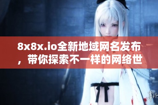 8x8x.io全新地域网名发布，带你探索不一样的网络世界