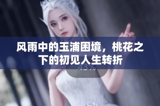 风雨中的玉浦困境，桃花之下的初见人生转折