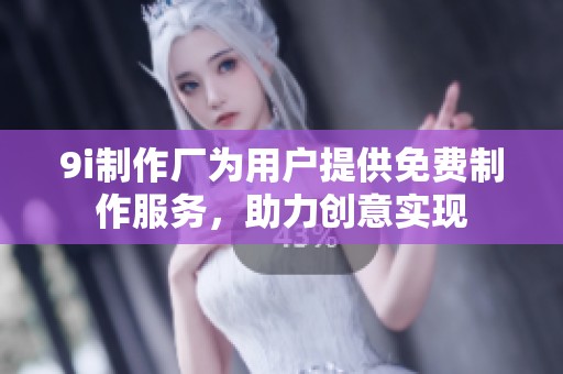 9i制作厂为用户提供免费制作服务，助力创意实现