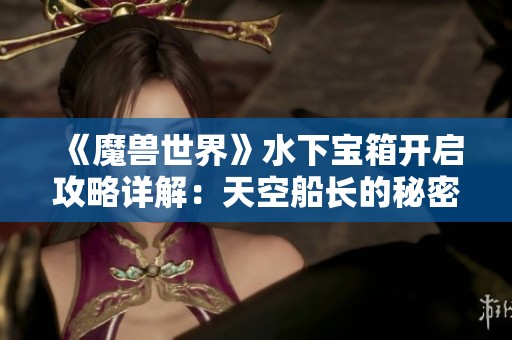 《魔兽世界》水下宝箱开启攻略详解：天空船长的秘密