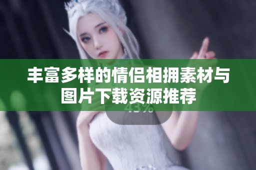 丰富多样的情侣相拥素材与图片下载资源推荐