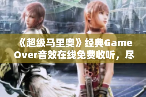 《超级马里奥》经典Game Over音效在线免费收听，尽享怀旧乐趣